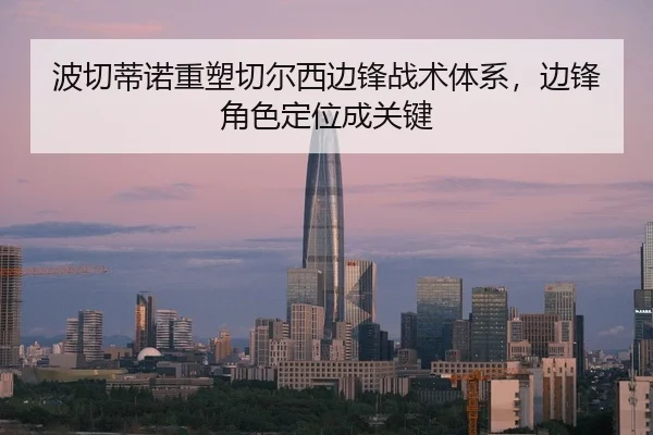 波切蒂诺重塑切尔西边锋战术体系，边锋角色定位成关键