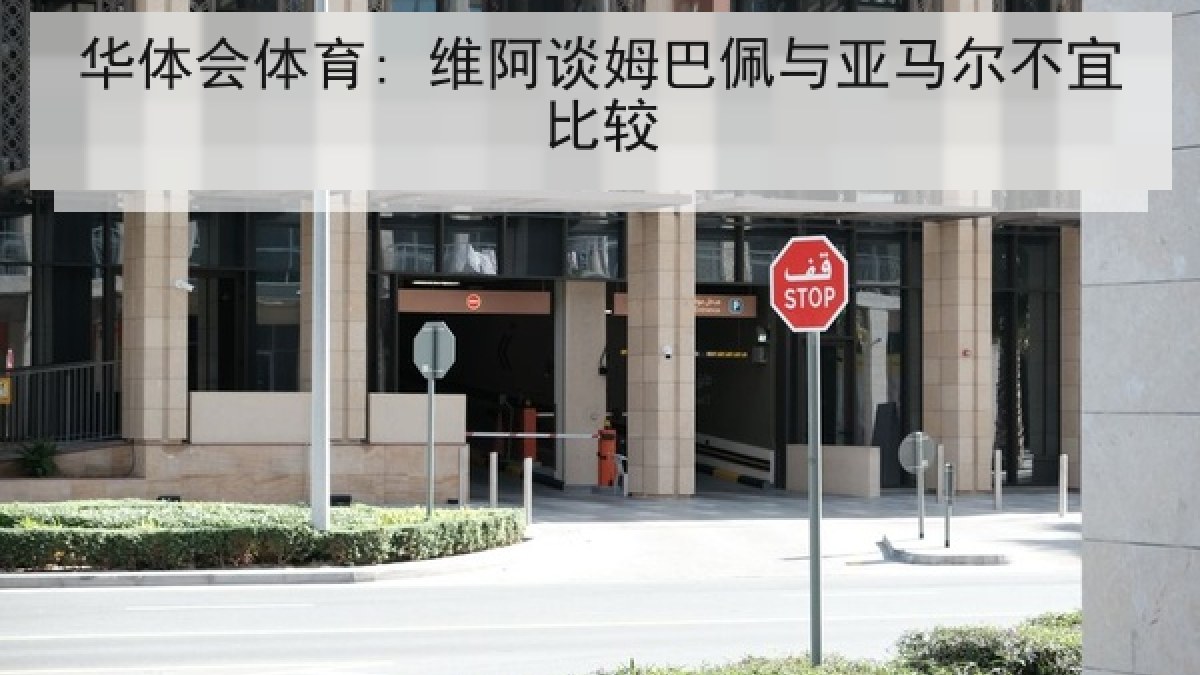 华体会体育: 维阿谈姆巴佩与亚马尔不宜比较 华体会体育: 维阿谈姆巴佩与亚马尔不宜比较