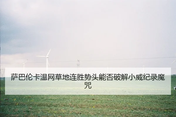 萨巴伦卡温网草地连胜势头能否破解小威纪录魔咒