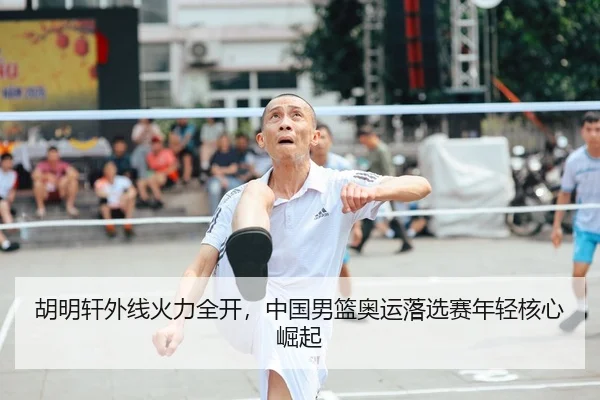 胡明轩外线火力全开，中国男篮奥运落选赛年轻核心崛起