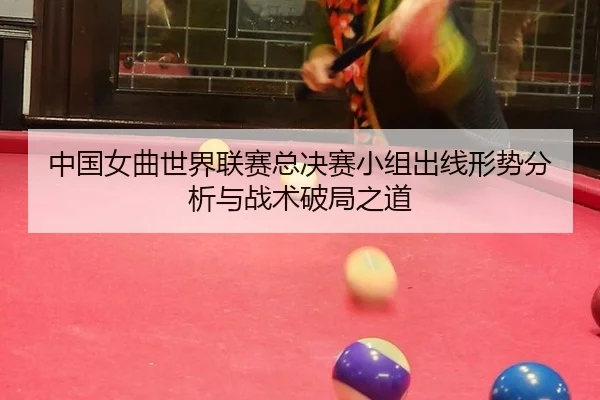 zhong-guo-nv-qu-shi-jie-lian-sai-zong-jue-sai-xiao-zu-chu-xian-xing-shi-fen-xi-yu-zhan-shu-po-ju-zhi-dao-2-682.jpg